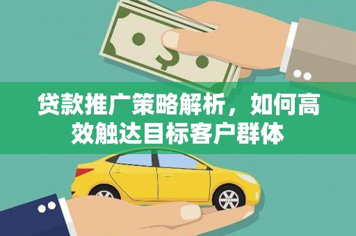 清浦贷款推广策略解析，如何高效触达目标客户群体