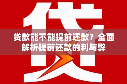昌图贷款能不能提前还款？全面解析提前还款的利与弊