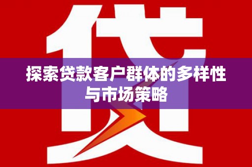 卑南探索贷款客户群体的多样性与市场策略