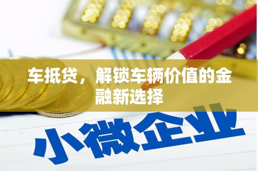 嘉黎车抵贷，解锁车辆价值的金融新选择