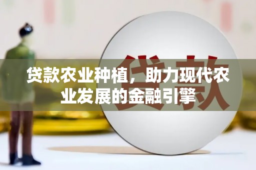 梨树贷款农业种植，助力现代农业发展的金融引擎