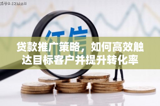 绥化贷款推广策略，如何高效触达目标客户并提升转化率