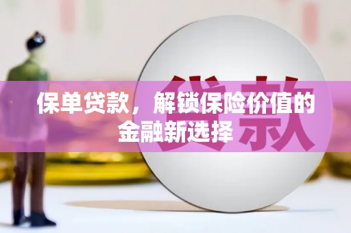 奎屯保单贷款，解锁保险价值的金融新选择