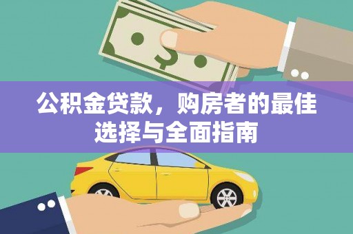 西塞山公积金贷款，购房者的最佳选择与全面指南