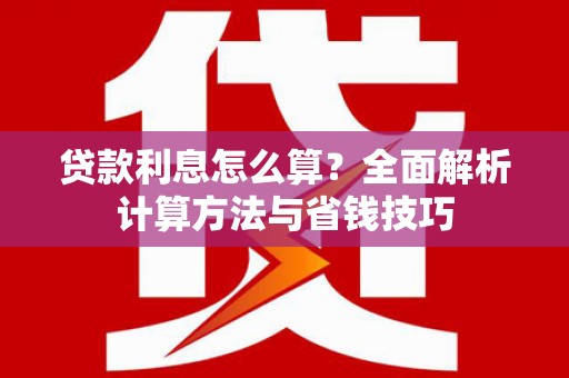 文圣贷款利息怎么算？全面解析计算方法与省钱技巧