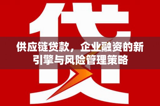 二连浩特供应链贷款，企业融资的新引擎与风险管理策略