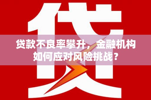 古坑贷款不良率攀升，金融机构如何应对风险挑战？