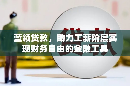 永寿蓝领贷款，助力工薪阶层实现财务自由的金融工具