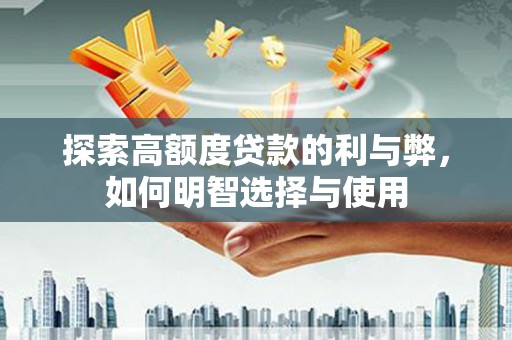 泸定探索高额度贷款的利与弊，如何明智选择与使用