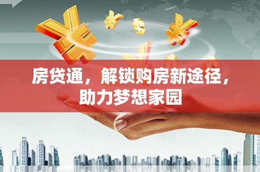 上犹房贷通，解锁购房新途径，助力梦想家园