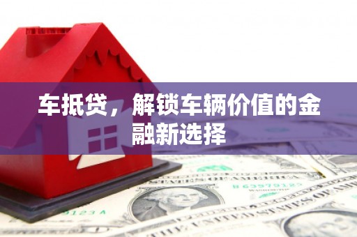 清水河车抵贷，解锁车辆价值的金融新选择