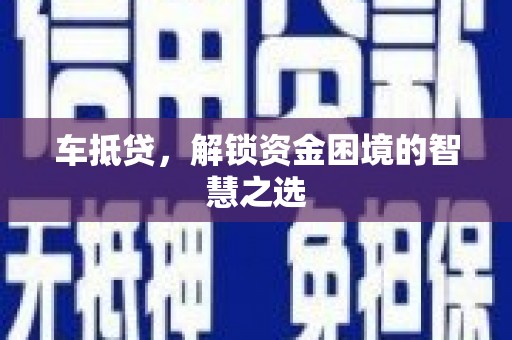 万峦车抵贷，解锁资金困境的智慧之选