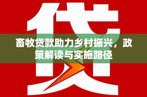 沧县畜牧贷款助力乡村振兴，政策解读与实施路径