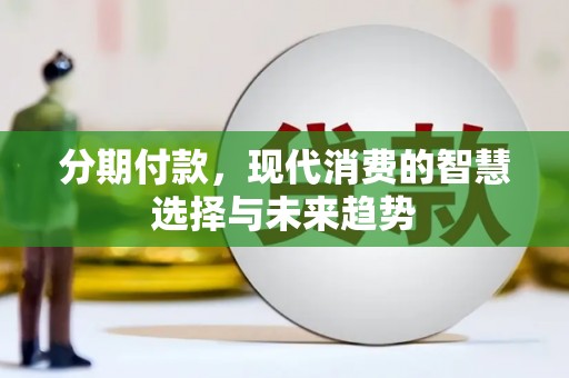 乌拉特后旗分期付款，现代消费的智慧选择与未来趋势