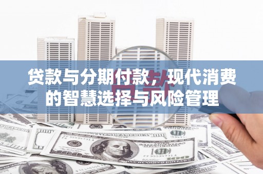静乐贷款与分期付款，现代消费的智慧选择与风险管理