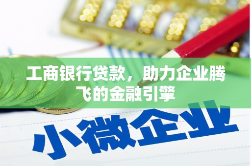 竹山工商银行贷款，助力企业腾飞的金融引擎