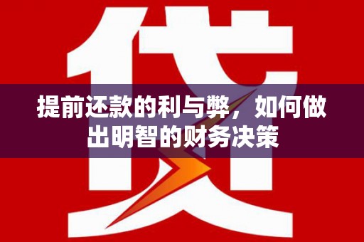 铜仁提前还款的利与弊，如何做出明智的财务决策
