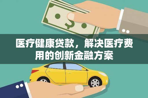 观音医疗健康贷款，解决医疗费用的创新金融方案