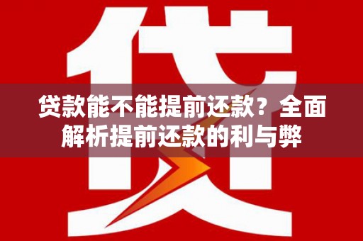 阿城贷款能不能提前还款？全面解析提前还款的利与弊