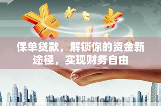 抚远保单贷款，解锁你的资金新途径，实现财务自由