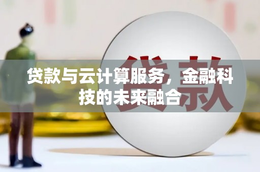兴国贷款与云计算服务，金融科技的未来融合