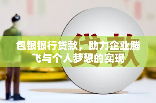 闽侯包银银行贷款，助力企业腾飞与个人梦想的实现