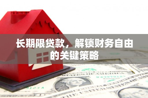 祁连长期限贷款，解锁财务自由的关键策略
