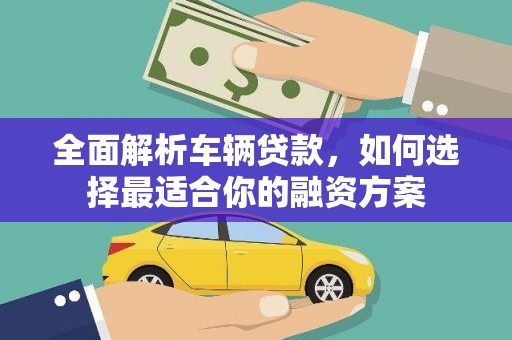 线西全面解析车辆贷款，如何选择最适合你的融资方案