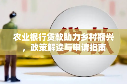 清徐农业银行贷款助力乡村振兴，政策解读与申请指南
