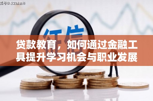 民勤贷款教育，如何通过金融工具提升学习机会与职业发展