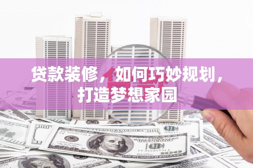 竹南贷款装修，如何巧妙规划，打造梦想家园