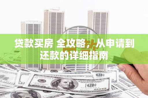 甘洛贷款买房 全攻略，从申请到还款的详细指南