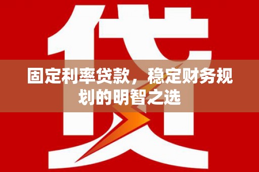 大朗固定利率贷款，稳定财务规划的明智之选