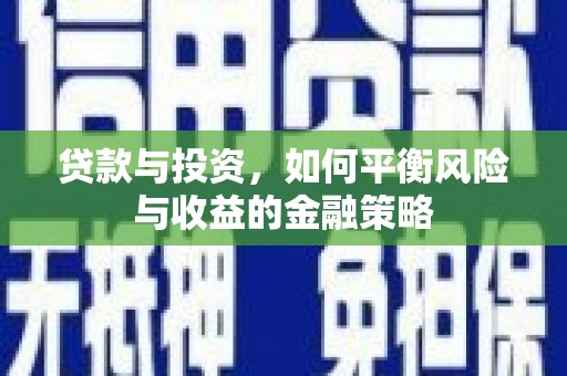 宜宾贷款与投资，如何平衡风险与收益的金融策略