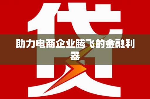 东兰助力电商企业腾飞的金融利器