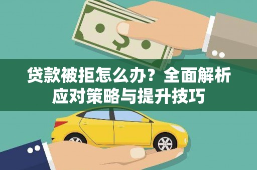 新华贷款被拒怎么办？全面解析应对策略与提升技巧