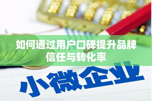 双河如何通过用户口碑提升品牌信任与转化率
