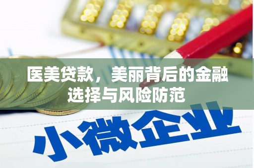 安仁医美贷款，美丽背后的金融选择与风险防范