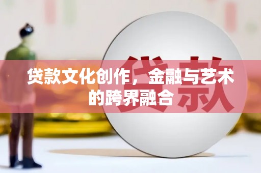 惠山贷款文化创作，金融与艺术的跨界融合