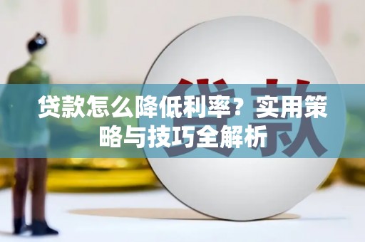 虾峙贷款怎么降低利率？实用策略与技巧全解析